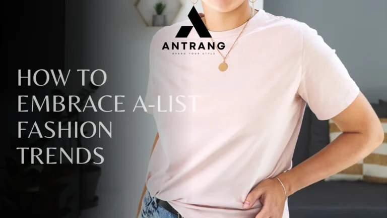 Celebrity Style Secrets: How to Embrace A-List Fashion Trends with Antrang